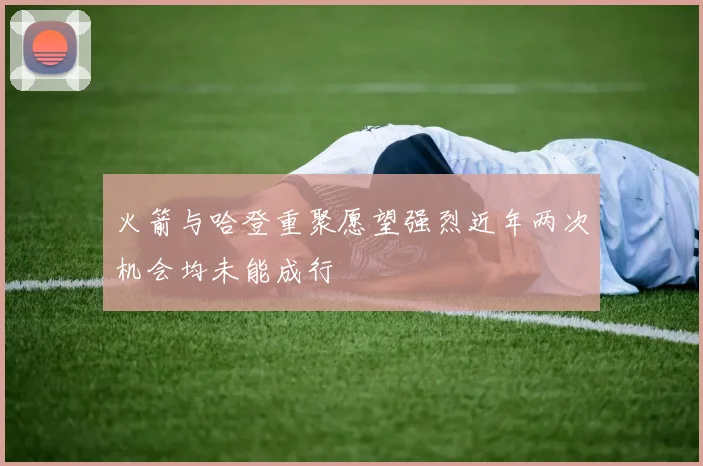火箭与哈登重聚愿望强烈近年两次机会均未能成行