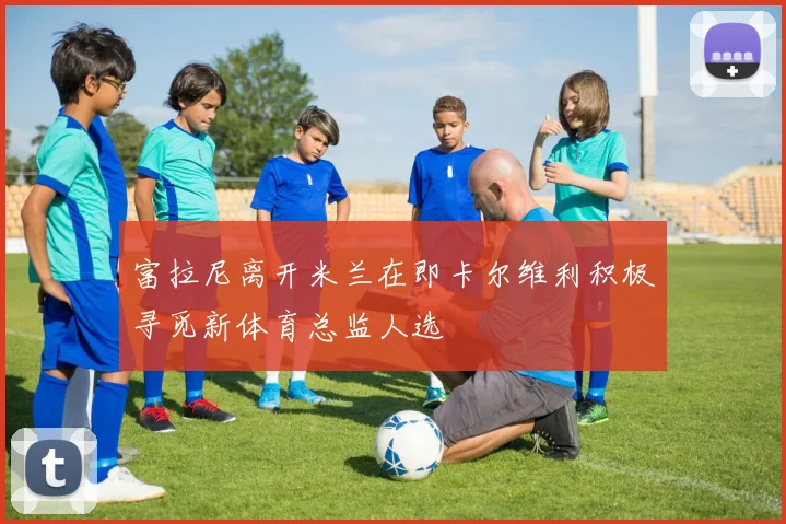富拉尼离开米兰在即卡尔维利积极寻觅新体育总监人选